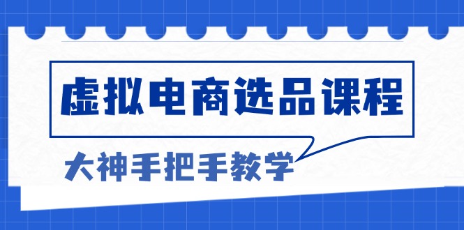 （13314期）虚拟电商选品课程：解决选品难题，突破产品客单天花板，打造高利润电商 中创网 第1张
