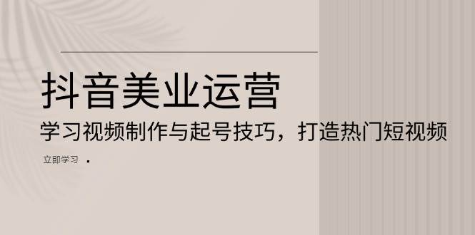 （13415期）抖音美业运营：学习视频制作与起号技巧，打造热门短视频 中创网 第1张