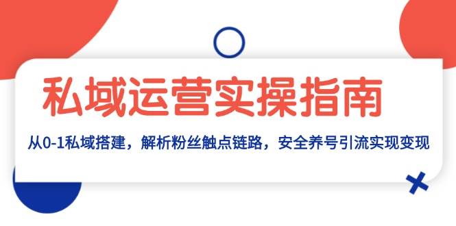 （13414期）私域运营实操指南：从0-1私域搭建，解析粉丝触点链路，安全养号引流变现 中创网 第1张