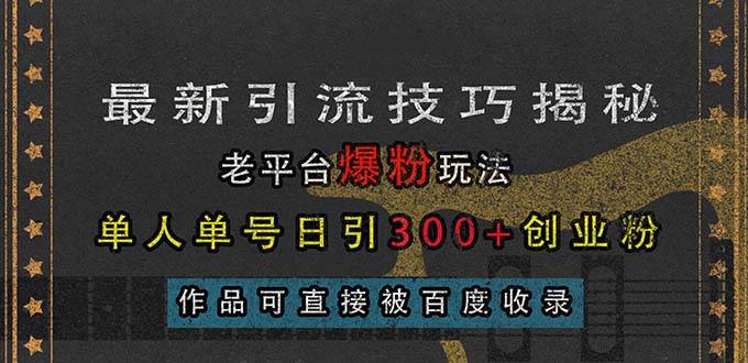 （13445期）最新引流技巧揭秘，老平台爆粉玩法，单人单号日引300+创业粉，作品可直...