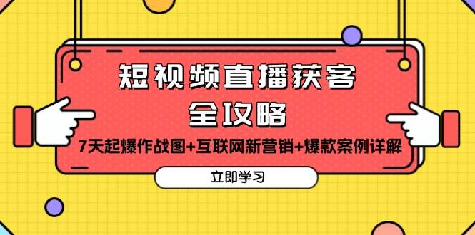 （13439期）短视频直播获客全攻略：7天起爆作战图+互联网新营销+爆款案例详解
