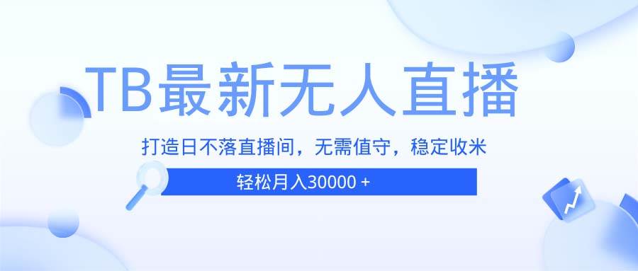 （13505期）TB无人直播，打造日不落直播间，无需真人出镜，无需值守，打造日不落直...