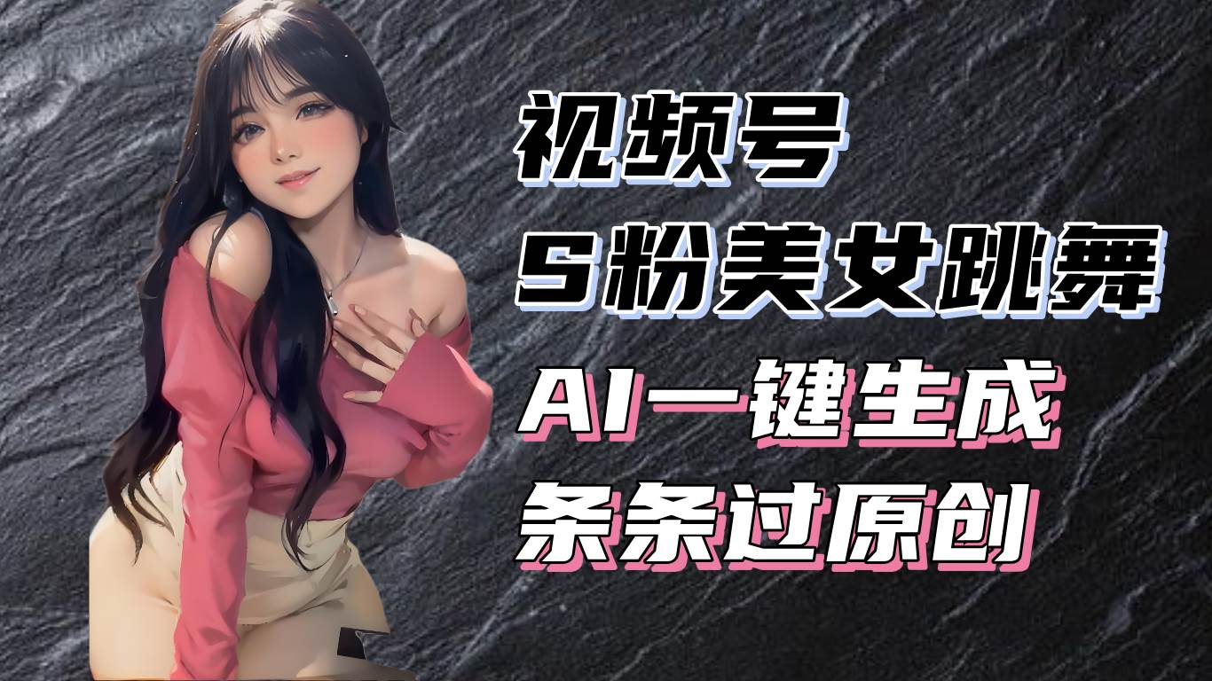 （13531期）揭秘视频号S粉美女跳舞赛道，一键生成原创视频，收益翻倍！ 中创网 第1张