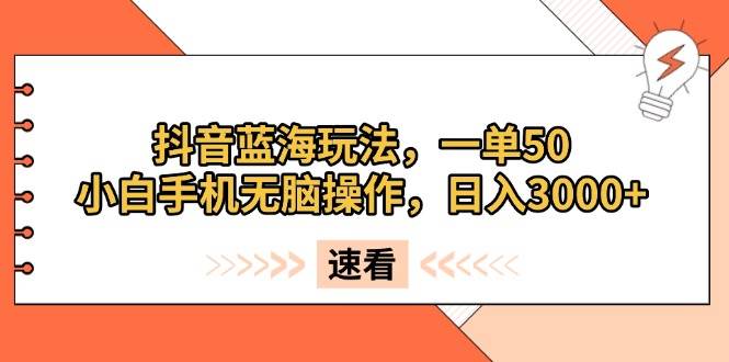 （13565期）抖音蓝海玩法，一单50，小白手机无脑操作，日入3000+ 中创网 第1张