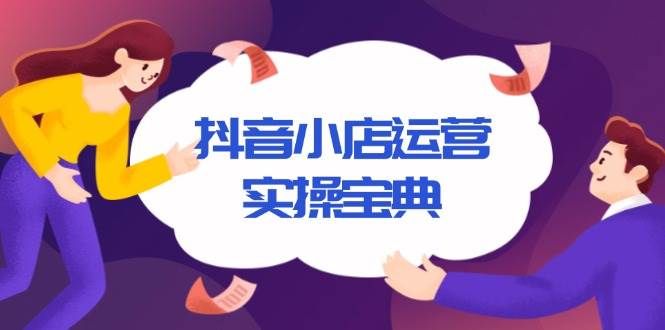 （13831期）抖音小店运营实操宝典，从入驻到推广，详解店铺搭建及千川广告投放技巧 中创网 第1张