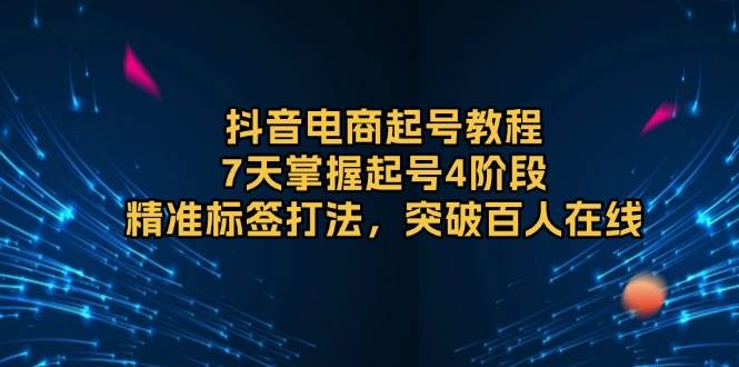（13847期）抖音电商起号教程，7天掌握起号4阶段，精准标签打法，突破百人在线 中创网 第1张