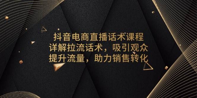 （13846期）抖音电商直播话术课程，详解拉流话术，吸引观众，提升流量，助力销售转化 中创网 第1张