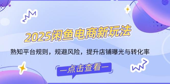 （14232期）2025闲鱼电商新玩法，熟知平台规则，规避风险，提升店铺曝光与转化率