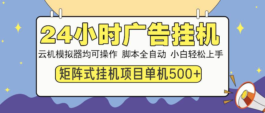 （14273期）24小时广告挂机 单机收益500+ 矩阵式操作，设备越多收益越大，小白轻...