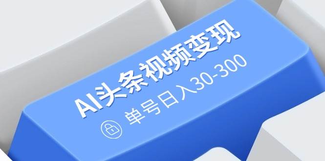 （14375期）AI头条视频变现：AI原创搬运玩法，无需剪辑，多平台发布，单号日入30-300 中创网 第1张