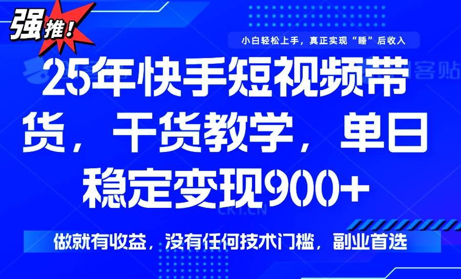 （14373期）25年最新快手短视频带货，单日稳定变现900+，没有技术门槛，做就有收益 中创网 第1张
