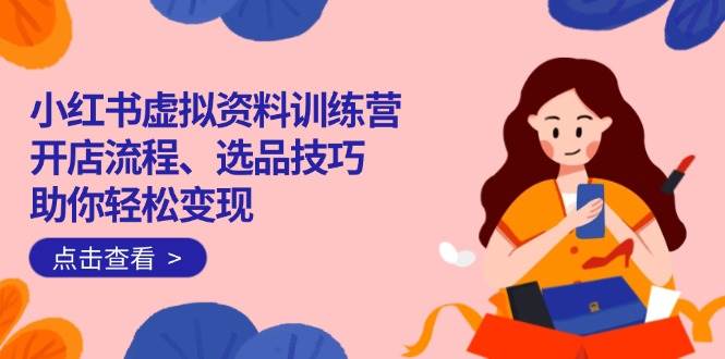 （14372期）小红书虚拟资料训练营：开店流程、选品技巧一网打尽，助你轻松变现 中创网 第1张