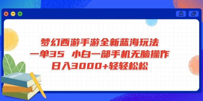 （14594期）梦幻西游手游全新蓝海玩法 一单35 小白一部手机无脑操作 日入3000+轻轻...