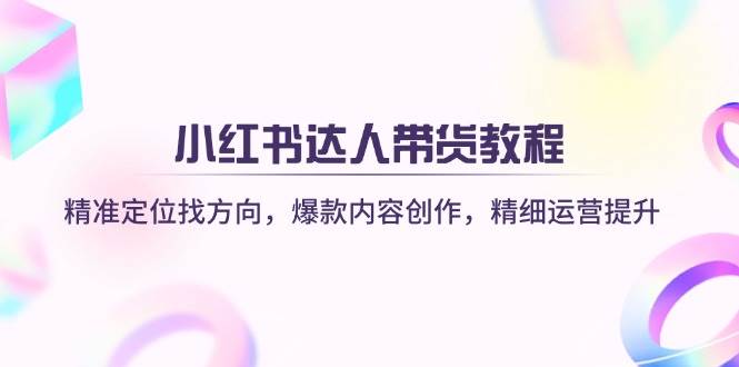（14142期）小红书达人带货教程：精准定位找方向，爆款内容创作，精细运营提升 中创网 第1张
